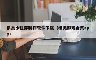 海安棋类小程序制作软件下载（棋类游戏合集app）