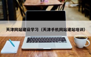 海安天津网站建设学习（天津手机网站建站培训）