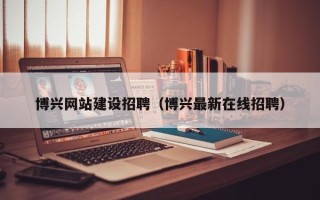 海安博兴网站建设招聘（博兴最新在线招聘）