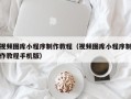 海安视频图库小程序制作教程（视频图库小程序制作教程手机版）